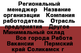 Региональный менеджер › Название организации ­ Компания-работодатель › Отрасль предприятия ­ Другое › Минимальный оклад ­ 40 000 - Все города Работа » Вакансии   . Пермский край,Соликамск г.